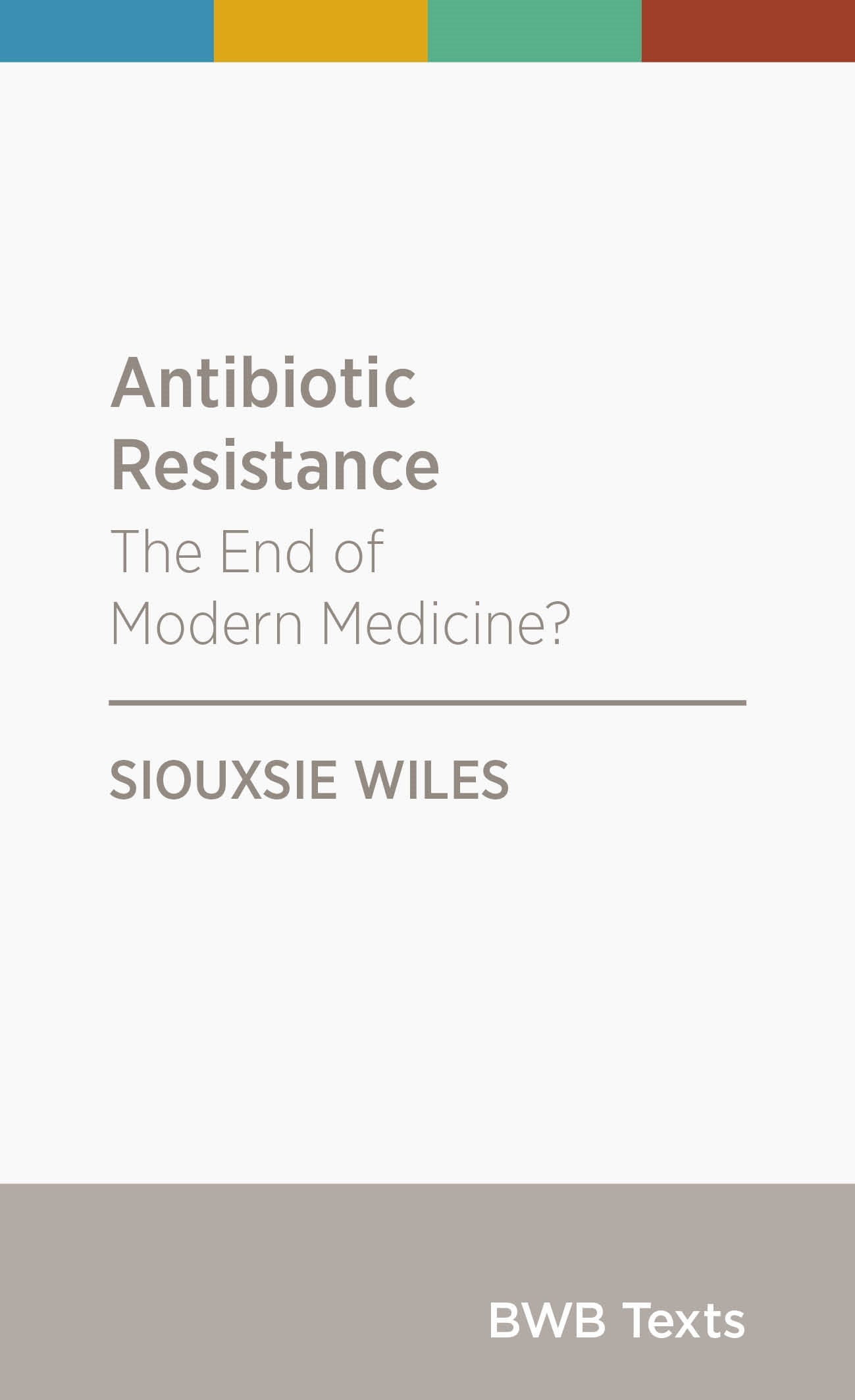 BWB Antibiotic Resistance The end of modern medicine? Wellington